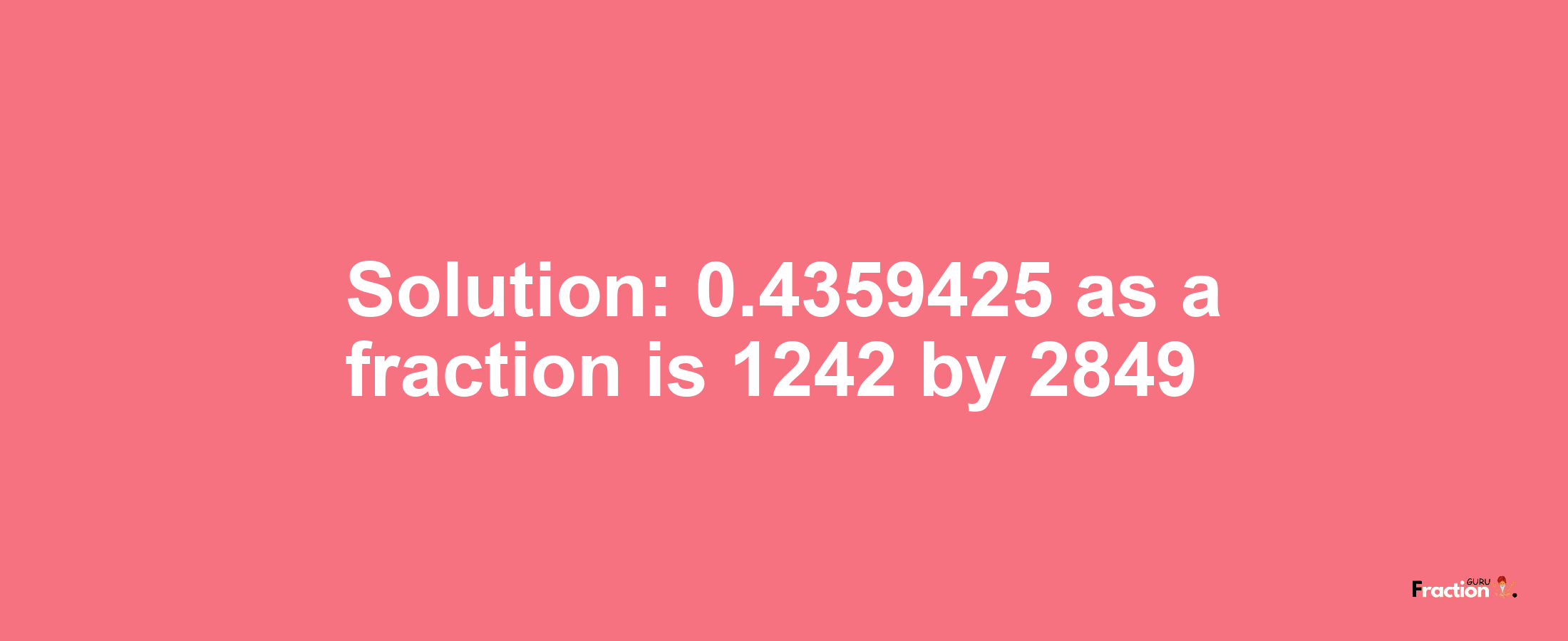 Solution:0.4359425 as a fraction is 1242/2849